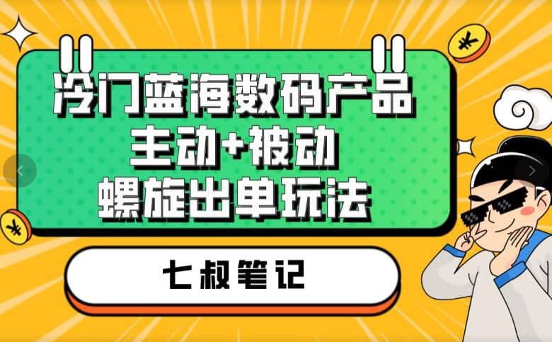 七叔冷门蓝海数码产品，主动+被动螺旋出单玩法，每天百分百出单-智领未来创业网