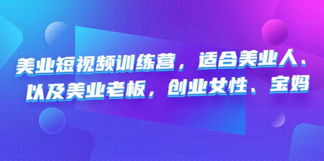 美业短视频训练营，适合美业人、以及美业老板，创业女性、宝妈-智领未来创业网
