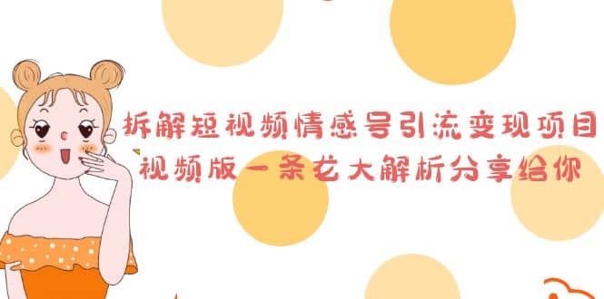 拆解短视频情感号引流变现项目，视频版一条龙大解析分享给你-智领未来创业网