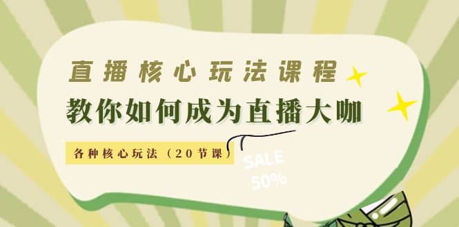 直播核心玩法：教你如何成为直播大咖，各种核心玩法（20节课）-智领未来创业网