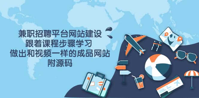 兼职招聘平台网站建设，跟着课程步骤学习 做出一样的成品网站（附源码）-智领未来创业网