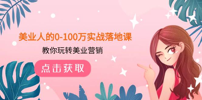 美业人的0-100万实战落地课，教你玩转美业营销（43节课）-智领未来创业网