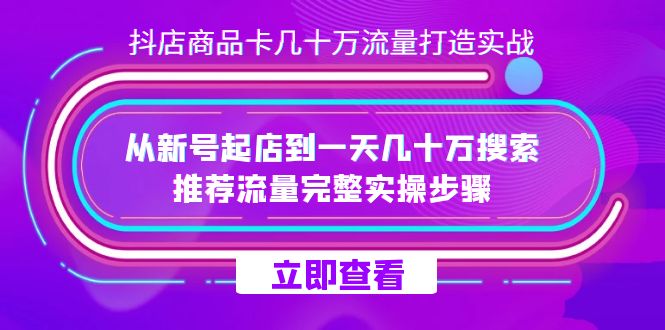 抖店-商品卡几十万流量打造实战，从新号起店到一天几十万搜索、推荐流量…-智领未来创业网