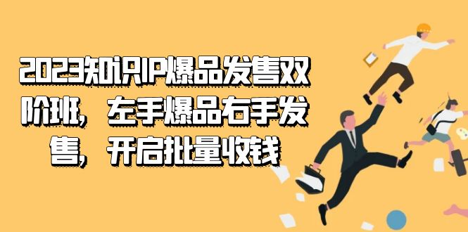 2023知识IP-爆品发售双 阶班，左手爆品右手发售，开启批量收钱-智领未来创业网