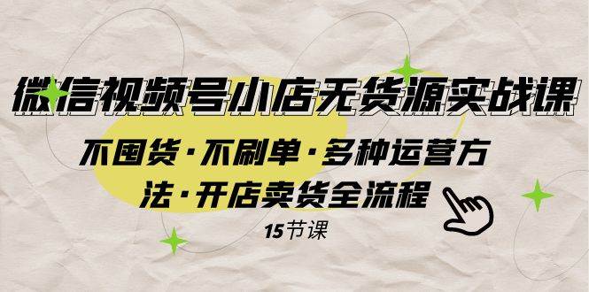微信视频号小店无货源实战 不囤货·不刷单·多种运营方法·开店卖货全流程-智领未来创业网