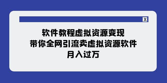 软件教程虚拟资源变现：带你全网引流卖虚拟资源软件，月入过万（11节课）-智领未来创业网