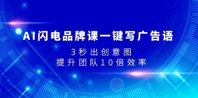 AI闪电品牌课一键写广告语，3秒出创意图，提升团队10倍效率-智领未来创业网