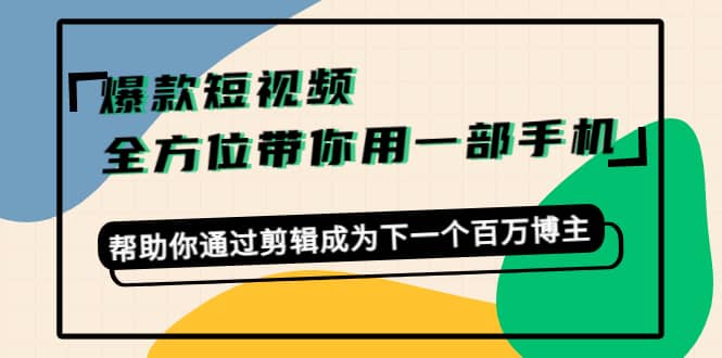 爆款短视频，全方位带你用一部手机，帮助你通过剪辑成为下一个百万博主-智领未来创业网