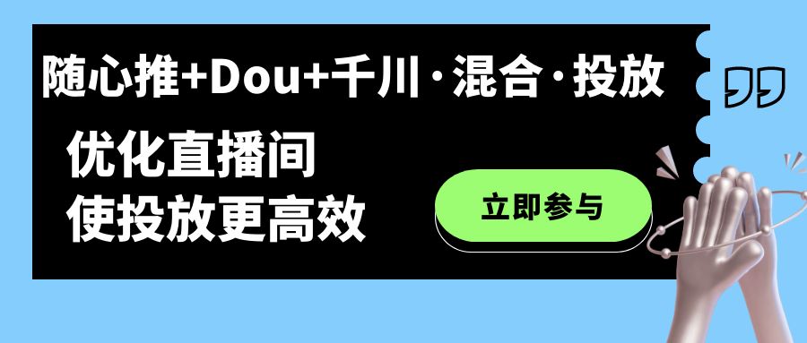 随心推+Dou+千川·混合·投放新玩法，优化直播间使投放更高效-智领未来创业网