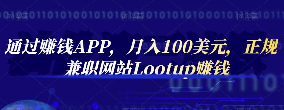 通过赚钱APP，月入100美元，正规兼职网站Lootup赚钱-智领未来创业网