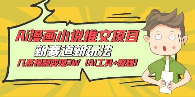 Ai漫画小说推文项目，新赛道新玩法，几条视频变现3W（AI工具+教程）-智领未来创业网