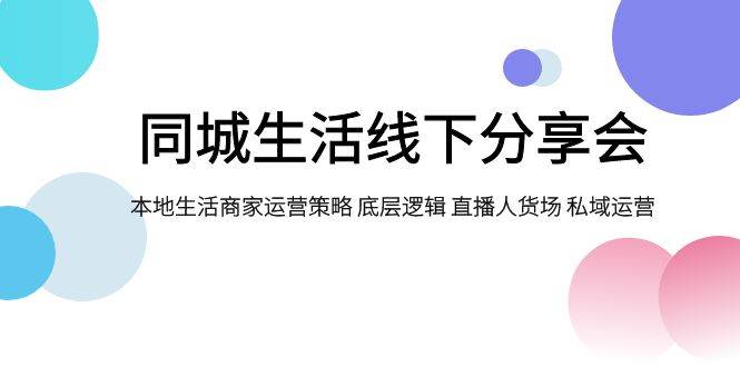 同城生活线下分享会，本地生活商家运营策略 底层逻辑 直播人货场 私域运营-智领未来创业网