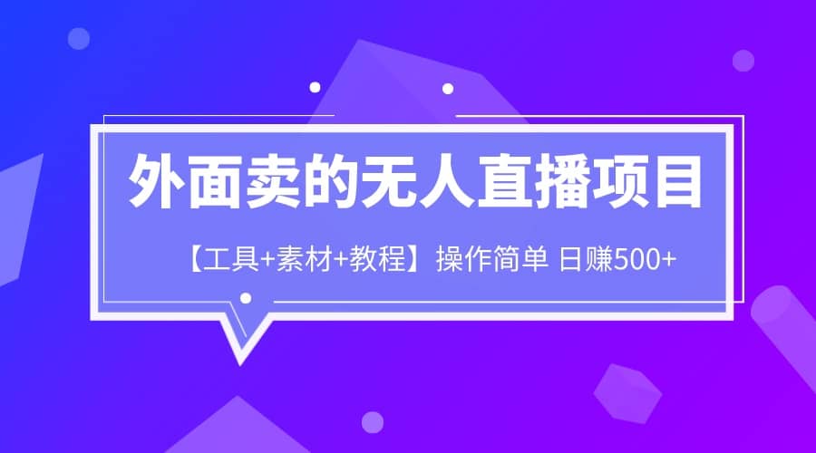 外面卖1980的无人直播项目【工具+素材+教程】日赚500+-智领未来创业网