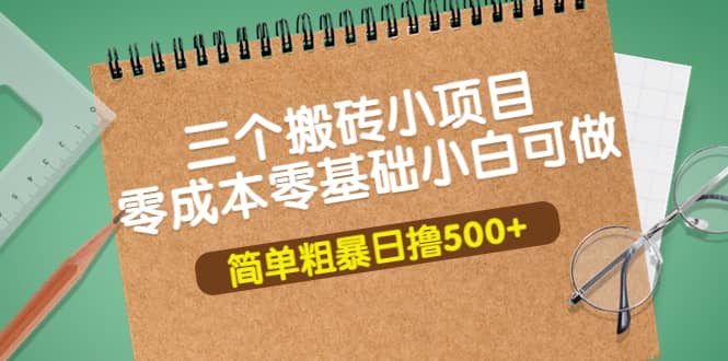三个搬砖小项目，零成本零基础小白简单粗暴轻松日撸500+-智领未来创业网