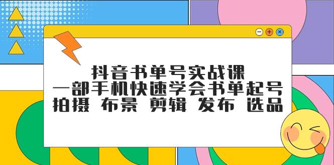 抖音书单号实战课，一部手机快速学会书单起号 拍摄 布景 剪辑 发布 选品-智领未来创业网