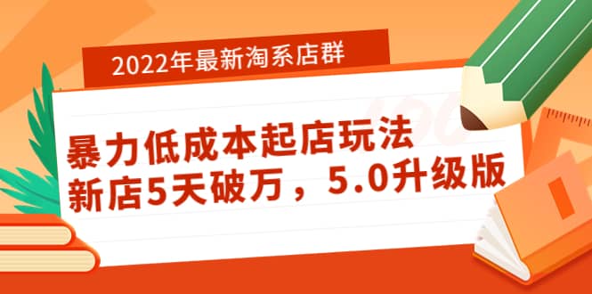 2022年最新淘系店群暴力低成本起店玩法：新店5天破万，5.0升级版-智领未来创业网
