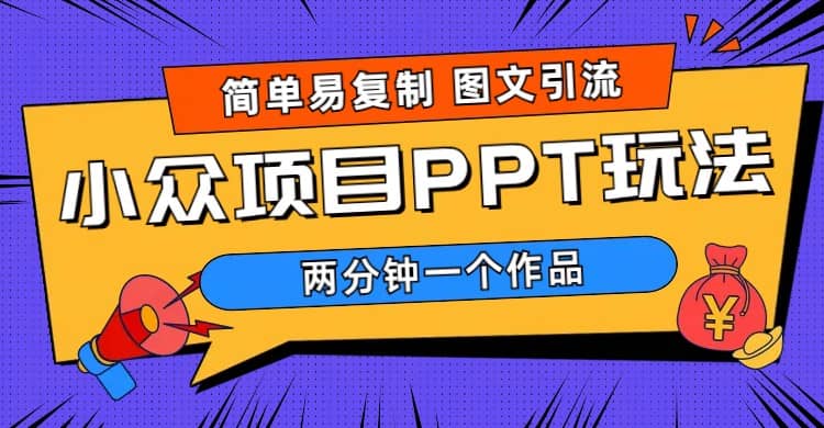 简单易复制 图文引流 两分钟一个作品 月入1W+小众项目PPT玩法 (教程+素材)-智领未来创业网