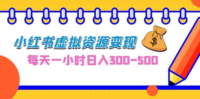 0成本副业项目，每天一小时日入300-500，小红书虚拟资源变现（教程+素材）-智领未来创业网