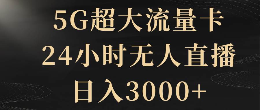 5G超大流量卡，24小时无人直播，日入3000+-智领未来创业网