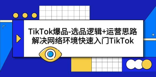 TikTok爆品-选品逻辑+运营思路：解决网络环境快速入门TikTok-智领未来创业网