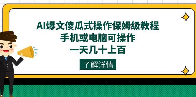 AI爆文傻瓜式操作保姆级教程，手机或电脑可操作，一天几十上百！-智领未来创业网