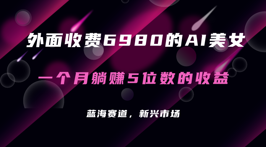 外面收费6980的AI美女项目！每月躺赚5位数收益（教程+素材+工具）-智领未来创业网