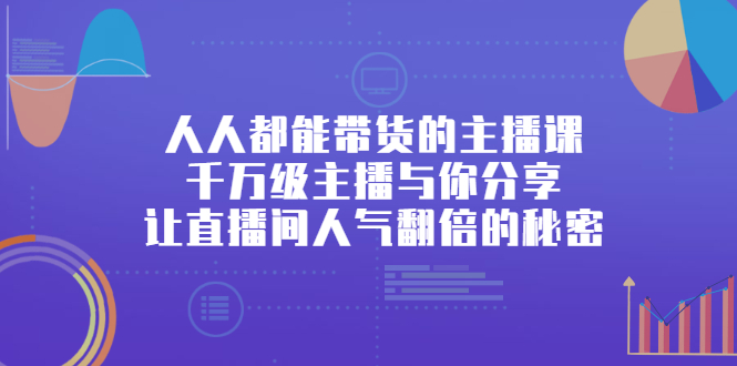 人人都能带货的主播课，让直播间人气翻倍的秘密-智领未来创业网