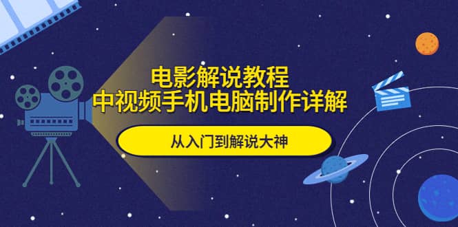 电影解说教程，中视频手机电脑制作详解，从入门到解说大神-智领未来创业网