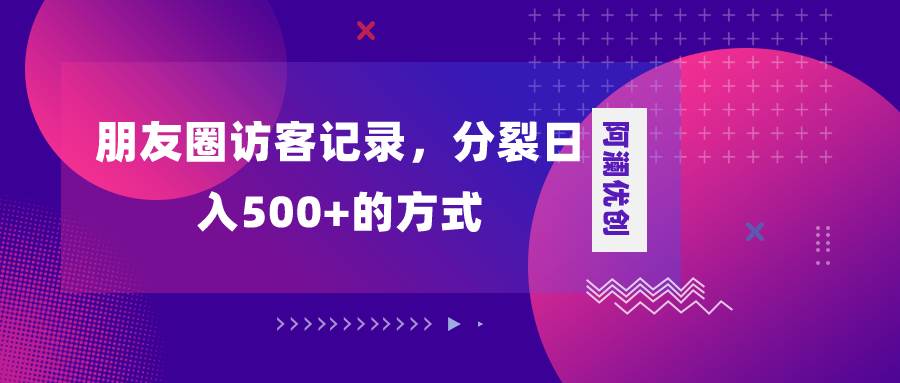 朋友圈访客记录，分裂日入500+，变现加分裂-智领未来创业网
