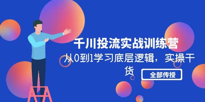 千川投流实战训练营：从0到1学习底层逻辑，实操干货全部传授(无水印)-智领未来创业网