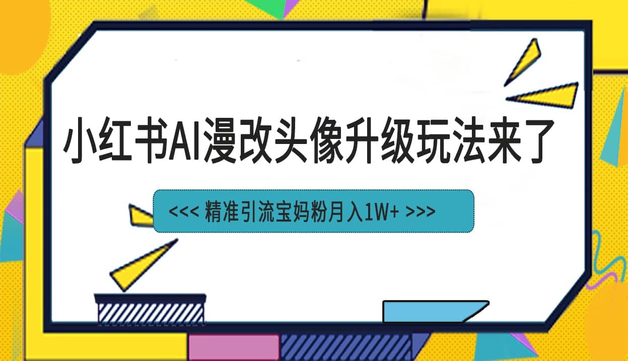小红书最新AI漫改头像项目，精准引流宝妈粉，月入1w+-智领未来创业网