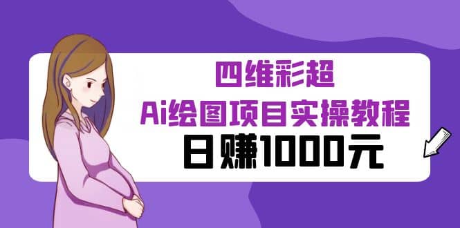某公众号付费文章：四维彩超Ai绘图项目实操教程，日赚1000元-智领未来创业网
