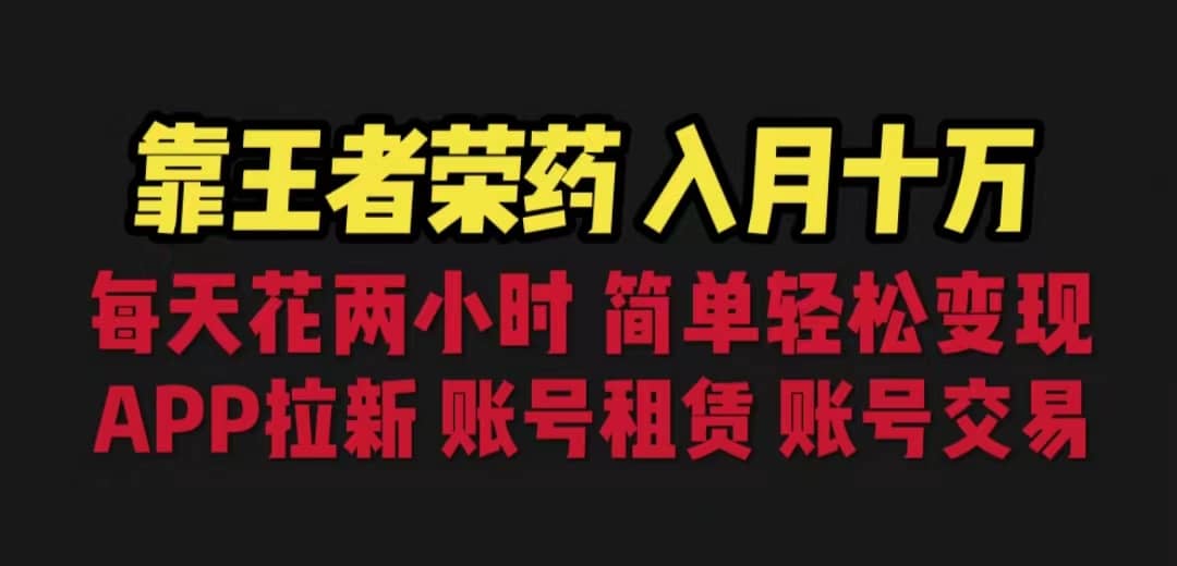 靠王者荣耀，月入十万，每天花两小时。多种变现，拉新、账号租赁，账号交易-智领未来创业网