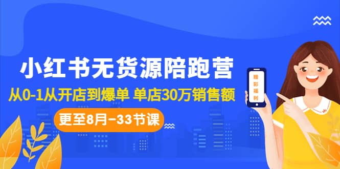 小红书无货源陪跑营：从0-1从开店到爆单 单店30万销售额（更至8月-33节课）-智领未来创业网