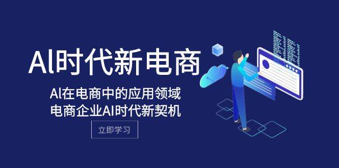 Al-时代新电商，Al在电商中的应用领域，电商企业AI时代新契机-智领未来创业网
