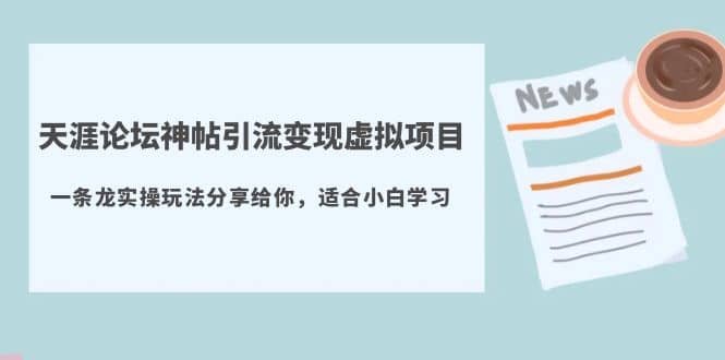 天涯论坛神帖引流变现虚拟项目，一条龙实操玩法分享给你（教程+资源）-智领未来创业网
