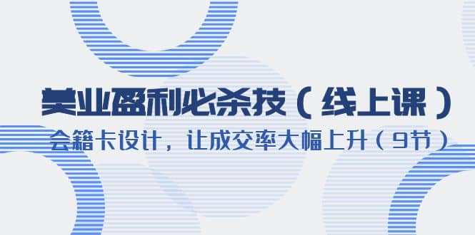 美业盈利·必杀技（线上课）-会籍卡设计，让成交率大幅上升（9节）-智领未来创业网