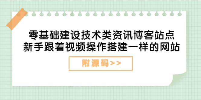 零基础建设技术类资讯博客站点：新手跟着视频操作搭建一样的网站（附源码）-智领未来创业网