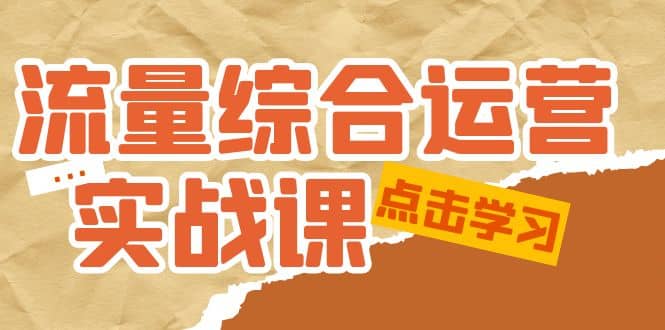 流量综合·运营实战课：短视频、本地生活、个人IP知识付费、直播带货运营-智领未来创业网