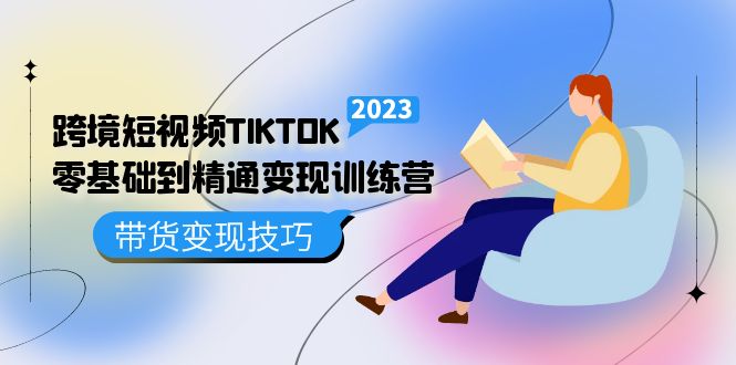 跨境·短视频TIKTOK零基础到精通变现训练营 短视频·独立站·带货变现技巧-智领未来创业网