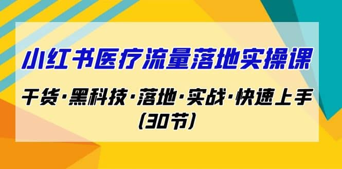 小红书·医疗流量落地实操课，干货·黑科技·落地·实战·快速上手（30节）-智领未来创业网