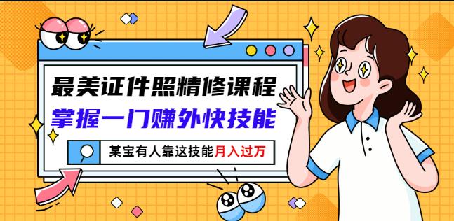 最美证件照精修课程：掌握一门赚外快技能，某宝有人靠这技能月入过万-智领未来创业网
