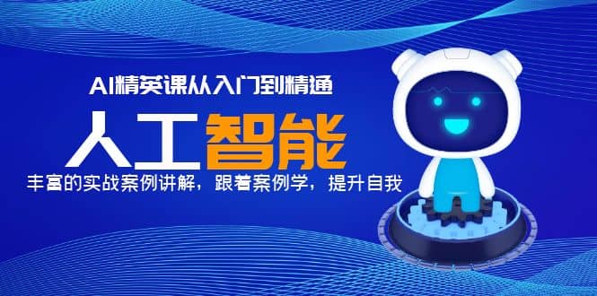 AI精英课从入门到精通，丰富的实战案例讲解，跟着案例学，提升自我-智领未来创业网