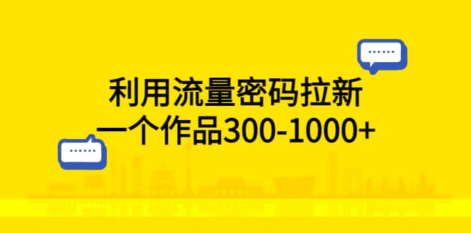 利用流量密码拉新，一个作品300-1000+-智领未来创业网