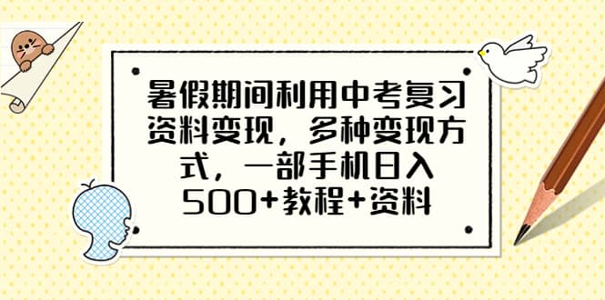 暑假期间利用中考复习资料变现，多种变现方式，一部手机日入500+教程+资料-智领未来创业网