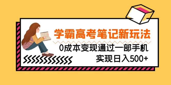 刚需高利润副业，学霸高考笔记新玩法，0成本变现通过一部手机实现日入500+-智领未来创业网