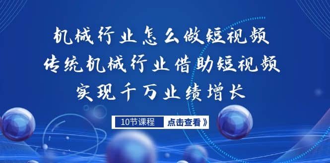机械行业怎么做短视频，传统机械行业借助短视频实现千万业绩增长-智领未来创业网