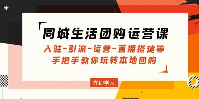 同城生活团购运营课：入驻-引流-运营-直播搭建等 玩转本地团购(无水印)-智领未来创业网