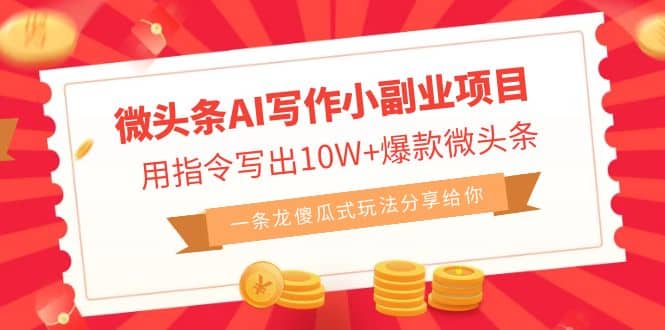 微头条AI写作小副业项目，用指令写出10W+爆款微头条，一条龙傻瓜式玩法-智领未来创业网