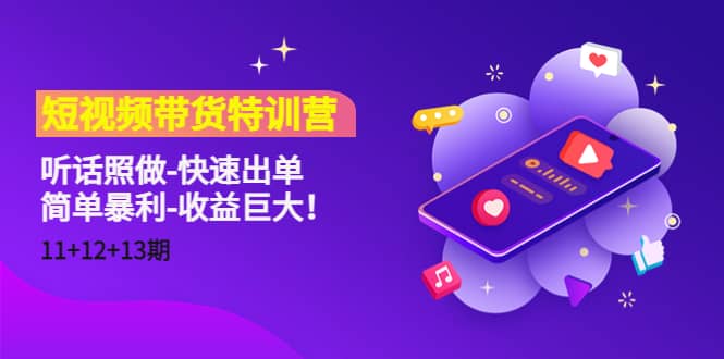 短视频带货特训营（11+12+13期）听话照做-快速出单-智领未来创业网